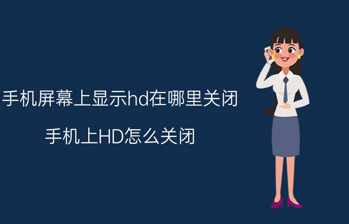 手机屏幕上显示hd在哪里关闭 手机上HD怎么关闭？